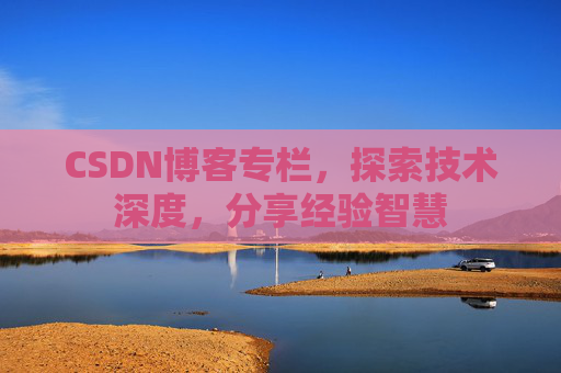 CSDN博客专栏，探索技术深度，分享经验智慧